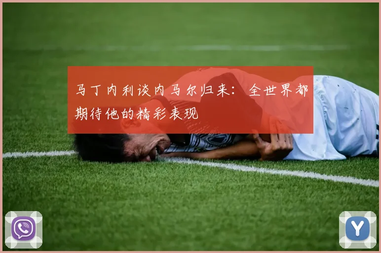 马丁内利谈内马尔归来：全世界都期待他的精彩表现