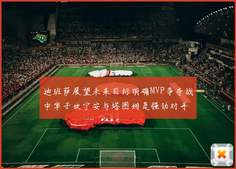 迪班萨展望未来目标明确MVP争夺战中华子坎宁安与塔图姆是强劲对手