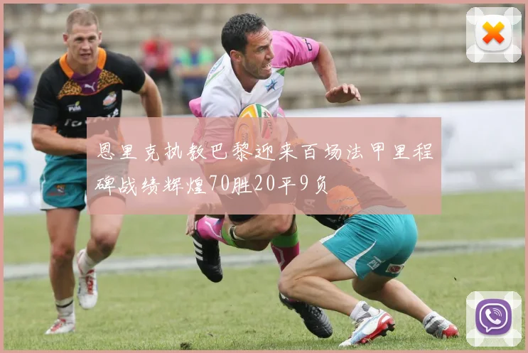 恩里克执教巴黎迎来百场法甲里程碑战绩辉煌70胜20平9负