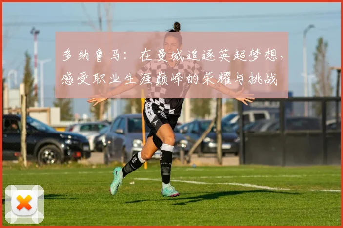 多纳鲁马：在曼城追逐英超梦想，感受职业生涯巅峰的荣耀与挑战