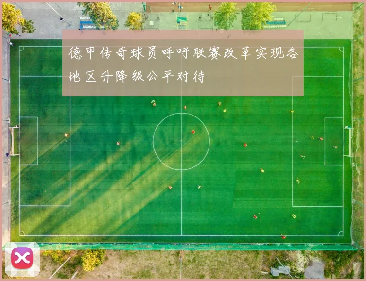 德甲传奇球员呼吁联赛改革实现各地区升降级公平对待