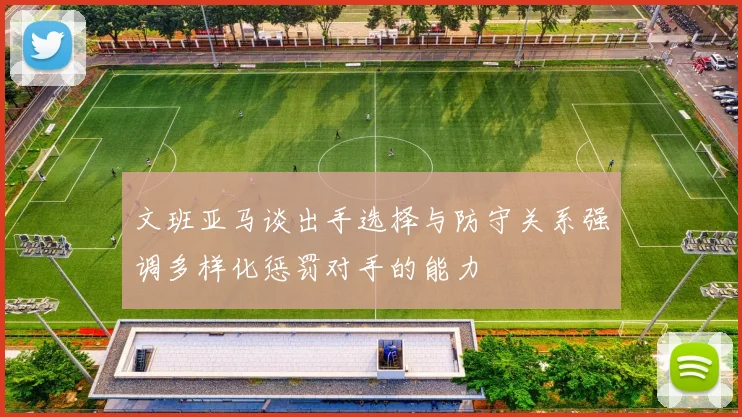 文班亚马谈出手选择与防守关系强调多样化惩罚对手的能力