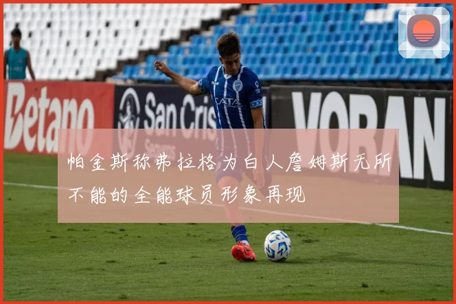 帕金斯称弗拉格为白人詹姆斯无所不能的全能球员形象再现