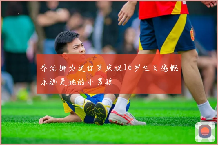 乔治娜为迷你罗庆祝16岁生日感慨永远是她的小男孩