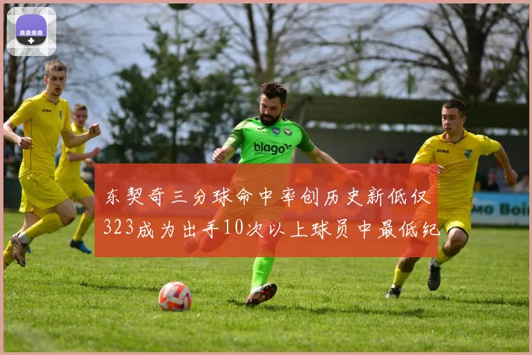 东契奇三分球命中率创历史新低仅323成为出手10次以上球员中最低纪录