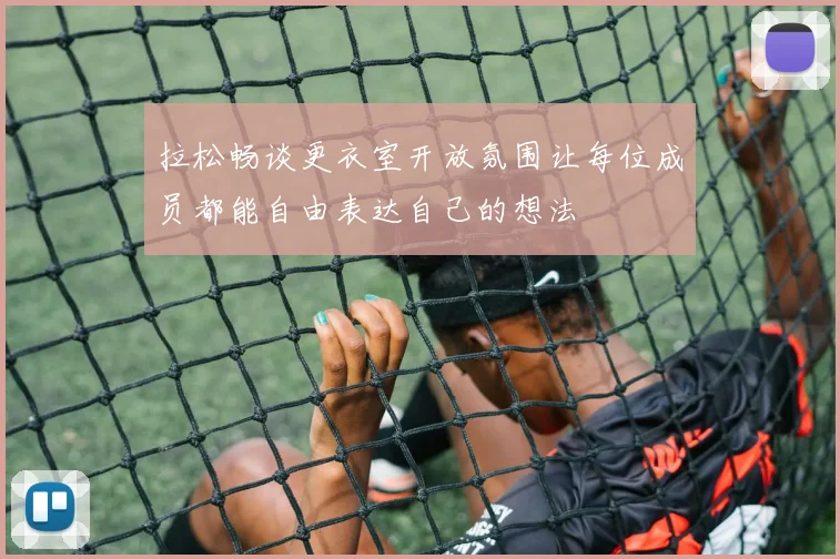 拉松畅谈更衣室开放氛围让每位成员都能自由表达自己的想法