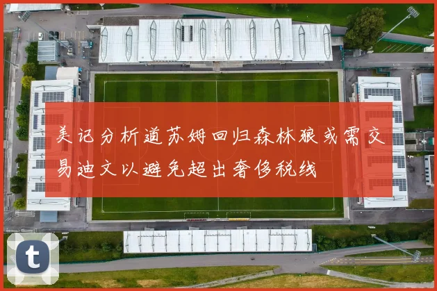 美记分析道苏姆回归森林狼或需交易迪文以避免超出奢侈税线