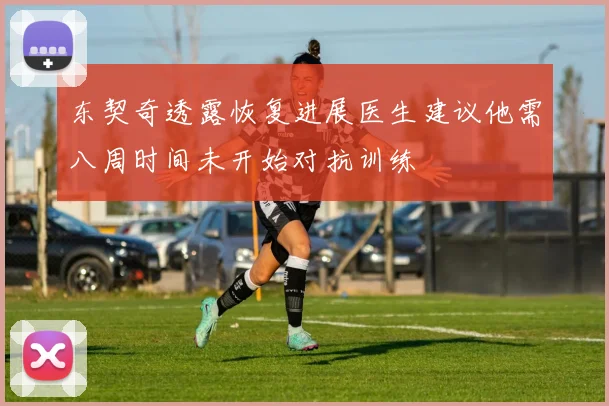东契奇透露恢复进展医生建议他需八周时间未开始对抗训练