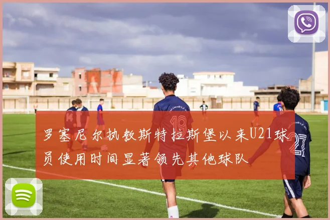 罗塞尼尔执教斯特拉斯堡以来U21球员使用时间显著领先其他球队