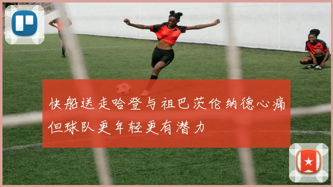 快船送走哈登与祖巴茨伦纳德心痛但球队更年轻更有潜力